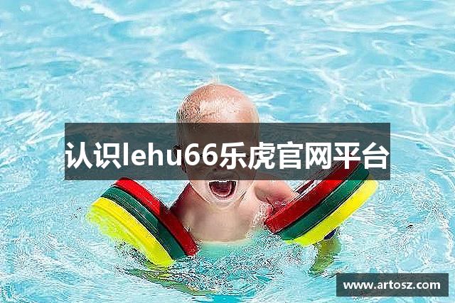 认识lehu66乐虎官网平台